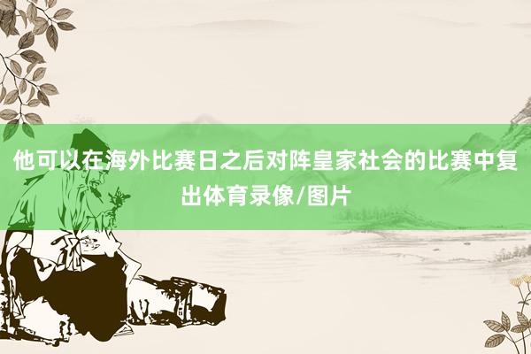 他可以在海外比赛日之后对阵皇家社会的比赛中复出体育录像/图片