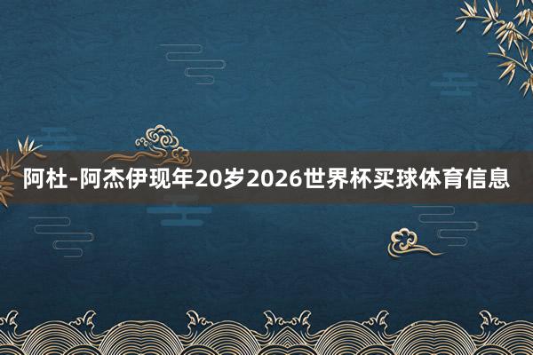阿杜-阿杰伊现年20岁2026世界杯买球体育信息