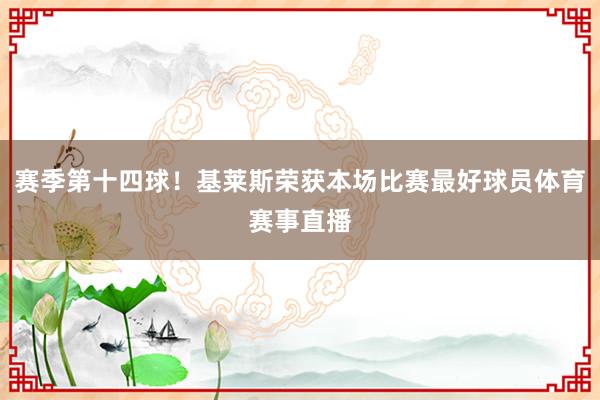 赛季第十四球！基莱斯荣获本场比赛最好球员体育赛事直播
