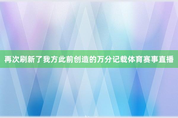 再次刷新了我方此前创造的万分记载体育赛事直播