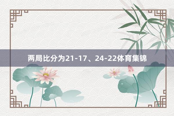 两局比分为21-17、24-22体育集锦