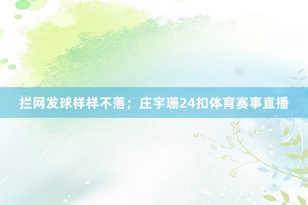 拦网发球样样不落；庄宇珊24扣体育赛事直播
