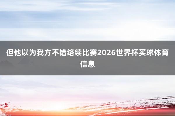 但他以为我方不错络续比赛2026世界杯买球体育信息