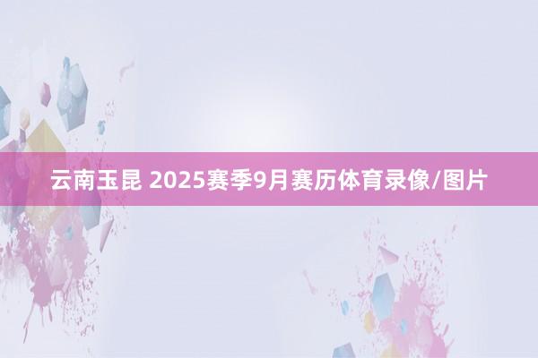 云南玉昆 2025赛季9月赛历体育录像/图片