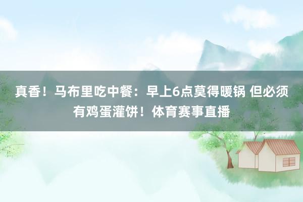 真香！马布里吃中餐：早上6点莫得暖锅 但必须有鸡蛋灌饼！体育赛事直播