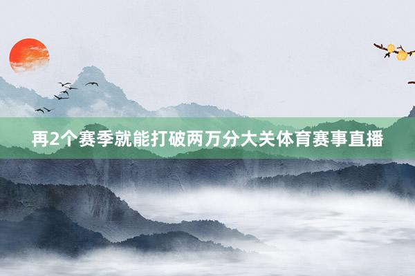 再2个赛季就能打破两万分大关体育赛事直播