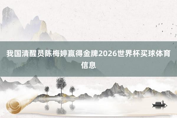 我国清醒员陈梅婷赢得金牌2026世界杯买球体育信息