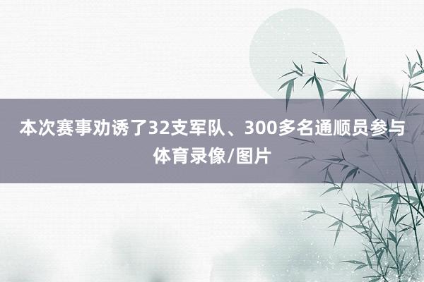 本次赛事劝诱了32支军队、300多名通顺员参与体育录像/图片