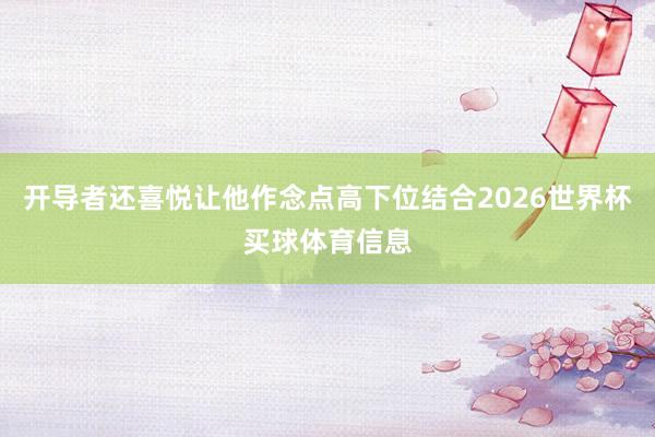 开导者还喜悦让他作念点高下位结合2026世界杯买球体育信息