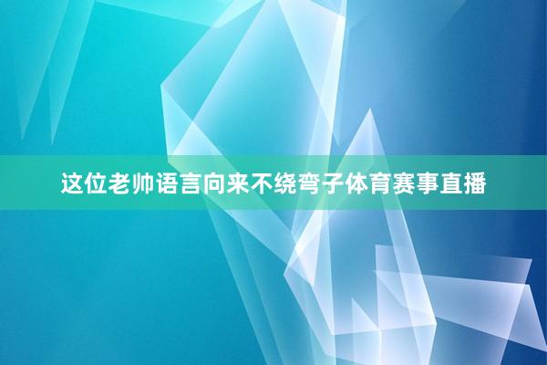 这位老帅语言向来不绕弯子体育赛事直播