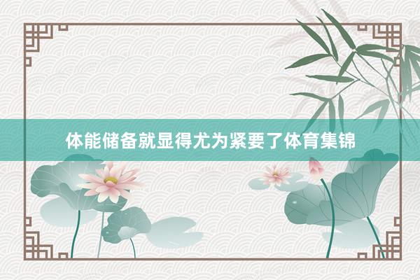 体能储备就显得尤为紧要了体育集锦