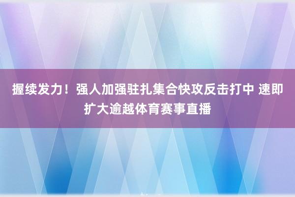 握续发力！强人加强驻扎集合快攻反击打中 速即扩大逾越体育赛事直播