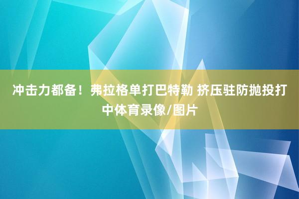 冲击力都备！弗拉格单打巴特勒 挤压驻防抛投打中体育录像/图片