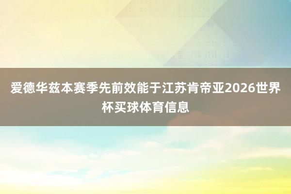 爱德华兹本赛季先前效能于江苏肯帝亚2026世界杯买球体育信息