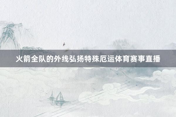 火箭全队的外线弘扬特殊厄运体育赛事直播