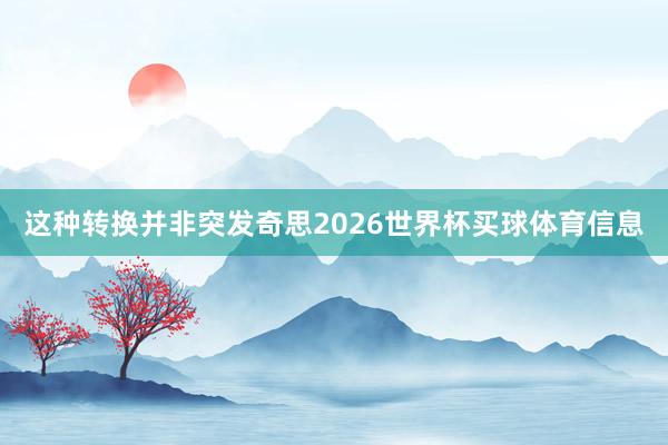 这种转换并非突发奇思2026世界杯买球体育信息