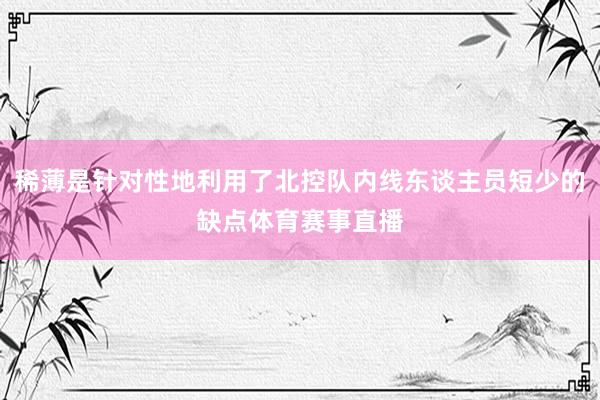 稀薄是针对性地利用了北控队内线东谈主员短少的缺点体育赛事直播