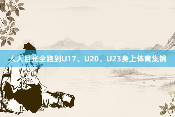 人人目光全跑到U17、U20、U23身上体育集锦