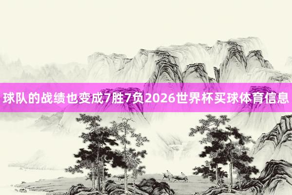 球队的战绩也变成7胜7负2026世界杯买球体育信息