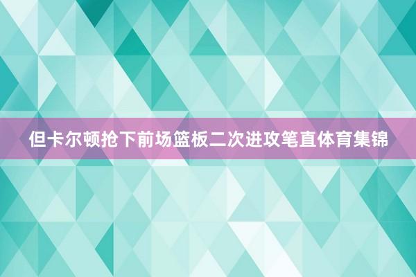 但卡尔顿抢下前场篮板二次进攻笔直体育集锦