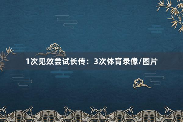 1次见效尝试长传：3次体育录像/图片