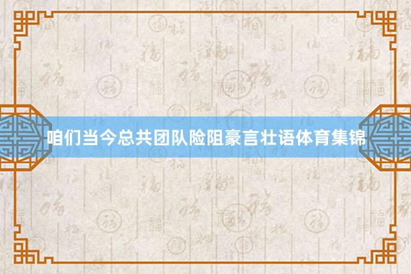咱们当今总共团队险阻豪言壮语体育集锦