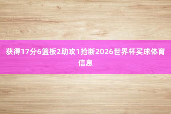 获得17分6篮板2助攻1抢断2026世界杯买球体育信息