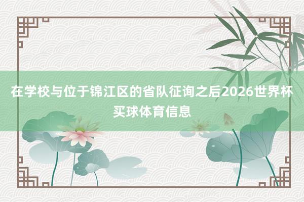 在学校与位于锦江区的省队征询之后2026世界杯买球体育信息