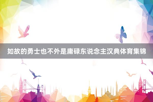 如故的勇士也不外是庸碌东说念主汉典体育集锦