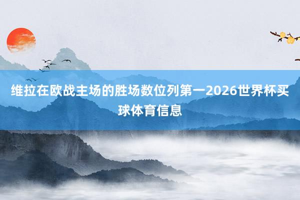 维拉在欧战主场的胜场数位列第一2026世界杯买球体育信息