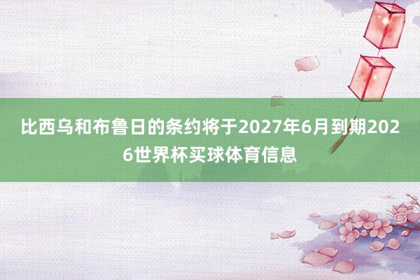 比西乌和布鲁日的条约将于2027年6月到期2026世界杯买球体育信息
