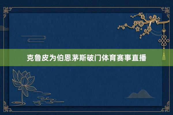 克鲁皮为伯恩茅斯破门体育赛事直播