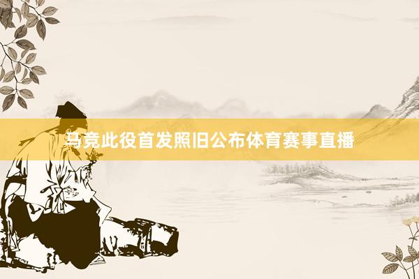 马竞此役首发照旧公布体育赛事直播