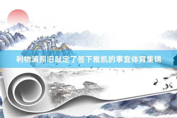 利物浦照旧敲定了签下雅凯的事宜体育集锦