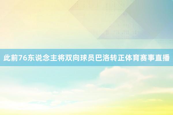 此前76东说念主将双向球员巴洛转正体育赛事直播