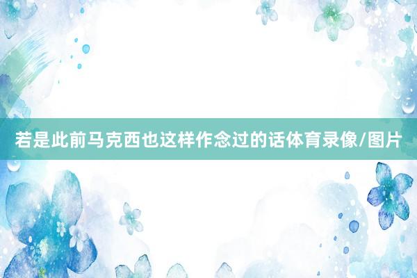若是此前马克西也这样作念过的话体育录像/图片