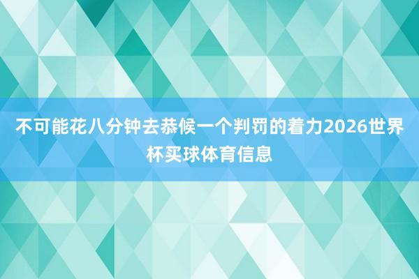 不可能花八分钟去恭候一个判罚的着力2026世界杯买球体育信息