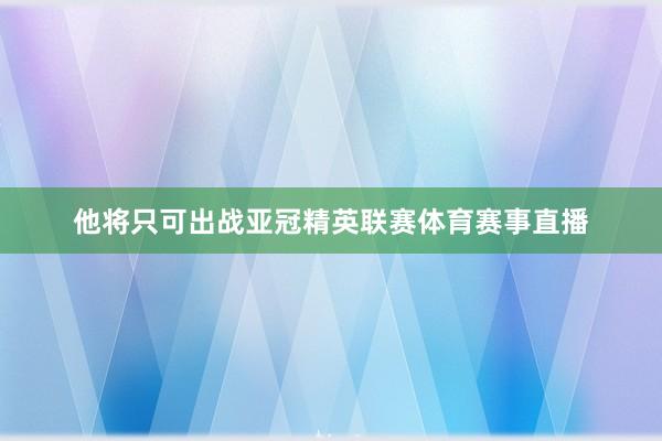 他将只可出战亚冠精英联赛体育赛事直播