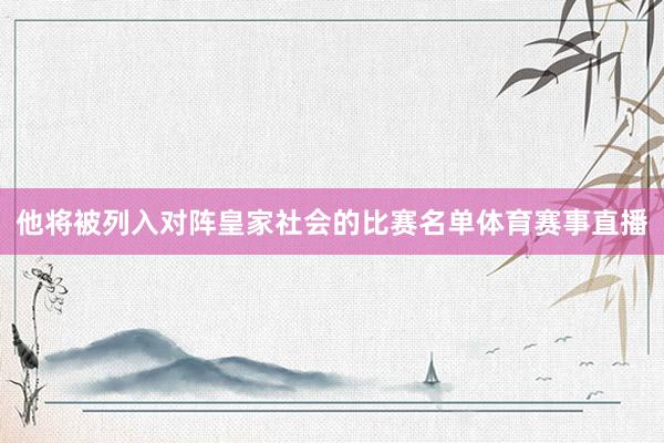 他将被列入对阵皇家社会的比赛名单体育赛事直播