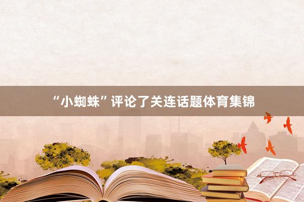 “小蜘蛛”评论了关连话题体育集锦