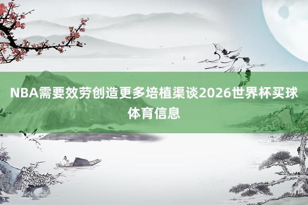 NBA需要效劳创造更多培植渠谈2026世界杯买球体育信息