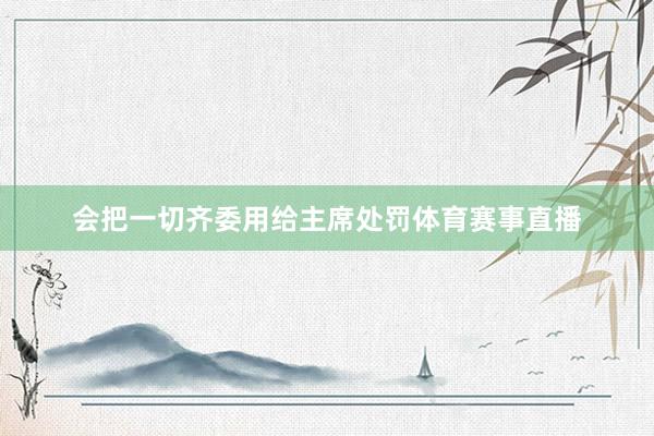 会把一切齐委用给主席处罚体育赛事直播