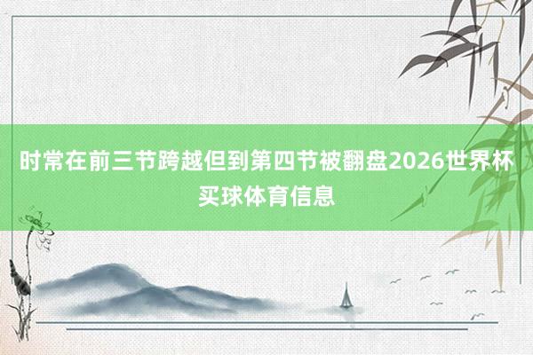 时常在前三节跨越但到第四节被翻盘2026世界杯买球体育信息