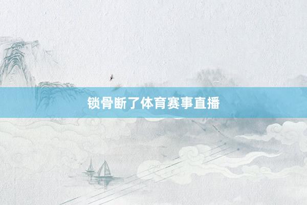 锁骨断了体育赛事直播