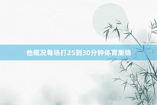 他概况每场打25到30分钟体育集锦