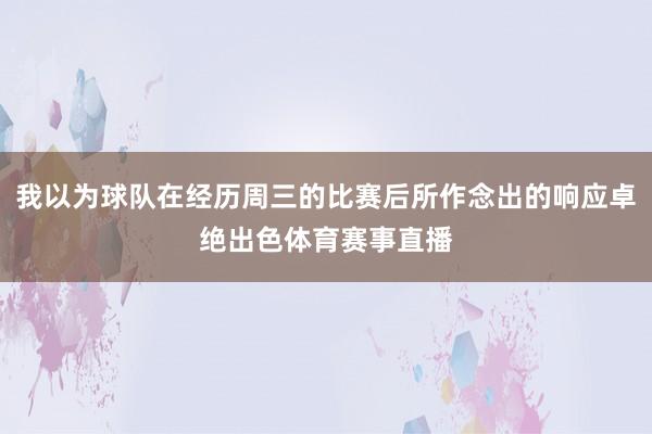 我以为球队在经历周三的比赛后所作念出的响应卓绝出色体育赛事直播