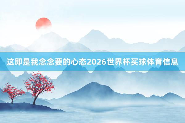 这即是我念念要的心态2026世界杯买球体育信息
