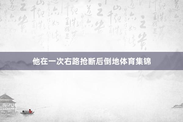 他在一次右路抢断后倒地体育集锦