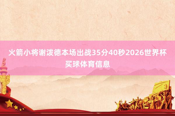 火箭小将谢泼德本场出战35分40秒2026世界杯买球体育信息