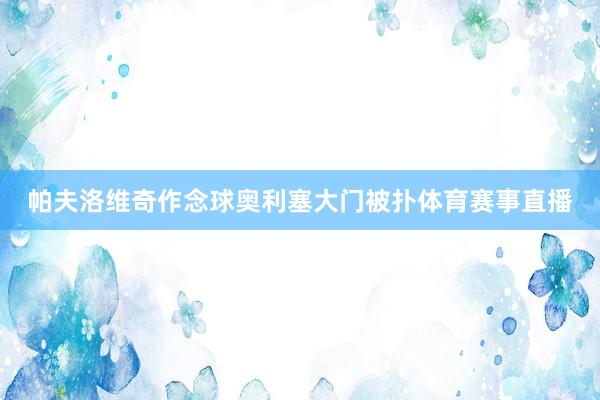 帕夫洛维奇作念球奥利塞大门被扑体育赛事直播
